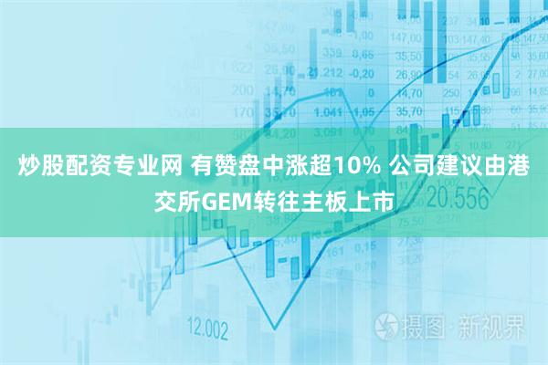 炒股配资专业网 有赞盘中涨超10% 公司建议由港交所GEM转往主板上市