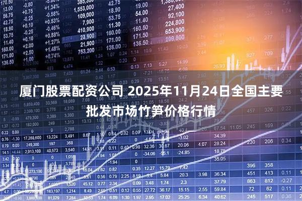 厦门股票配资公司 2025年11月24日全国主要批发市场竹笋价格行情