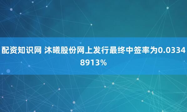 配资知识网 沐曦股份网上发行最终中签率为0.03348913%