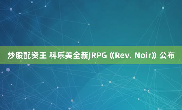炒股配资王 科乐美全新JRPG《Rev. Noir》公布