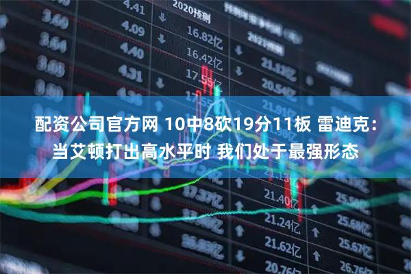 配资公司官方网 10中8砍19分11板 雷迪克：当艾顿打出高水平时 我们处于最强形态